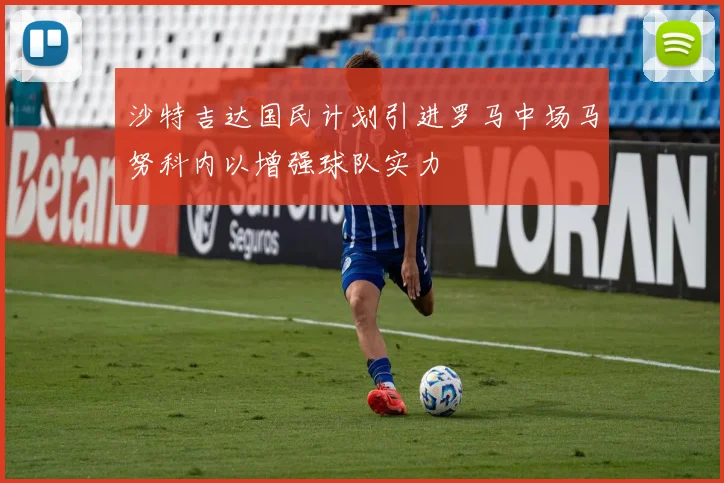 沙特吉达国民计划引进罗马中场马努科内以增强球队实力