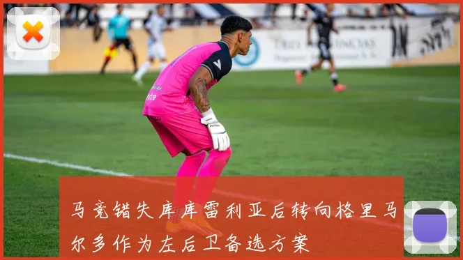马竞错失库库雷利亚后转向格里马尔多作为左后卫备选方案