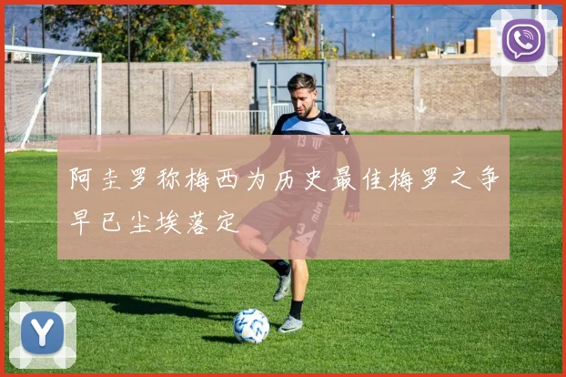 阿圭罗称梅西为历史最佳梅罗之争早已尘埃落定