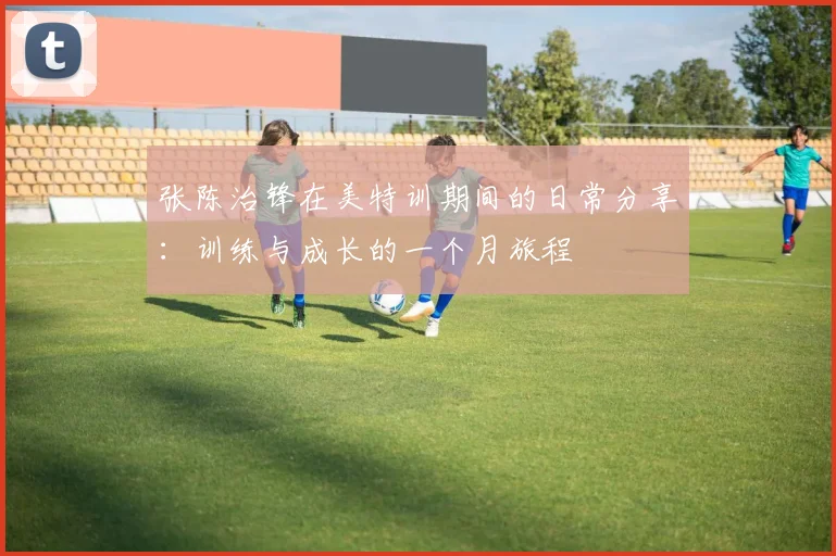 张陈治锋在美特训期间的日常分享:训练与成长的一个月旅程