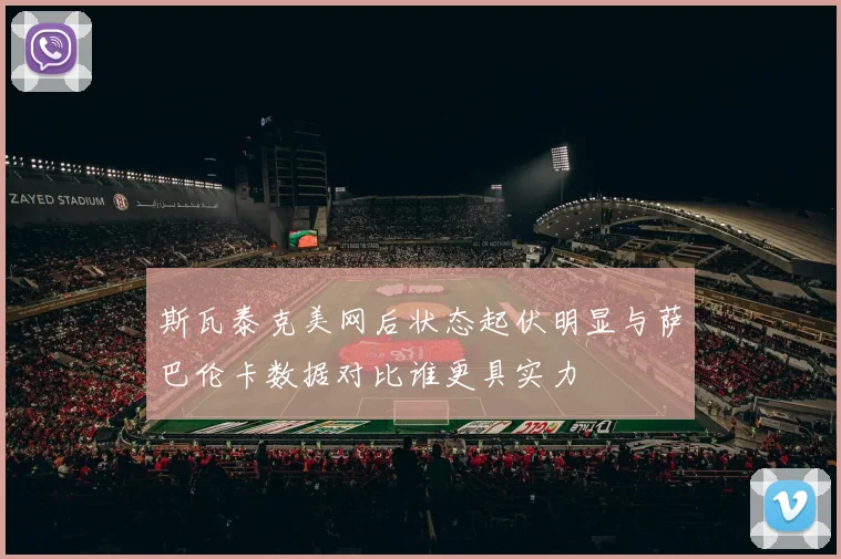 斯瓦泰克美网后状态起伏明显与萨巴伦卡数据对比谁更具实力