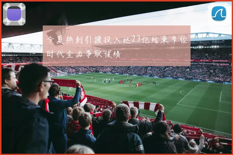 今夏热刺引援投入达23亿结束节俭时代全力争取佳绩