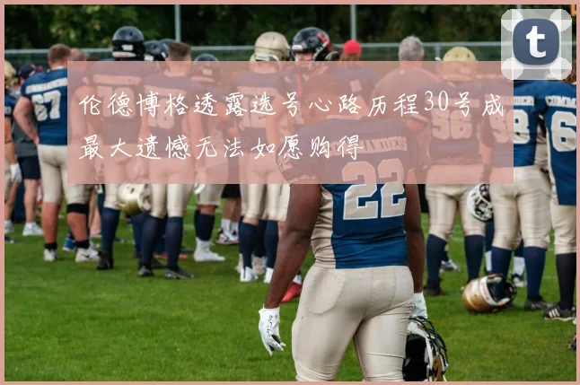 伦德博格透露选号心路历程30号成最大遗憾无法如愿购得