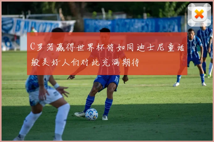C罗若赢得世界杯将如同迪士尼童话般美好人们对此充满期待