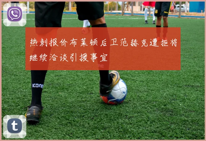 热刺报价布莱顿后卫范赫克遭拒将继续洽谈引援事宜