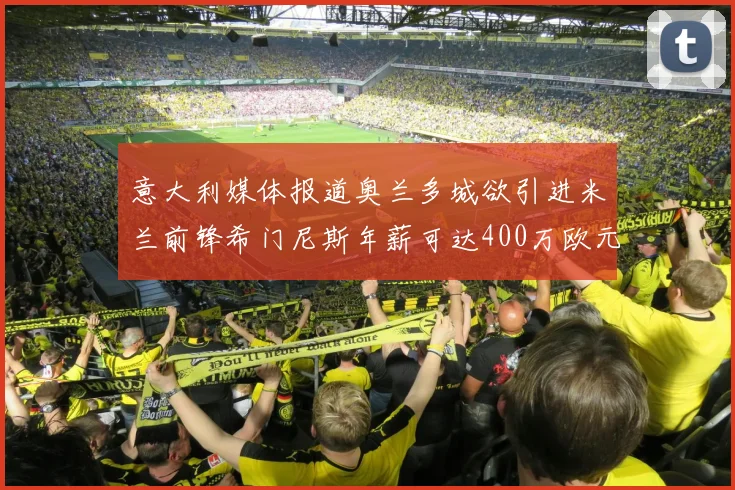 意大利媒体报道奥兰多城欲引进米兰前锋希门尼斯年薪可达400万欧元